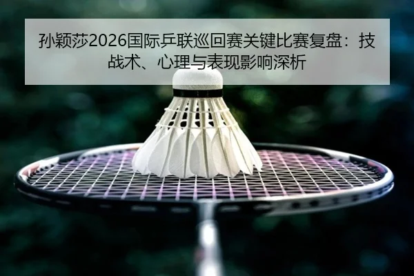 sun-ying-sha-guo-ji-ping-lian-xun-hui-sai-guan-jian-bi-sai-fu-pan-ji-zhan-shu-xin-li-yu-biao-xian-ying-xiang-shen-xi-2-939.jpg
